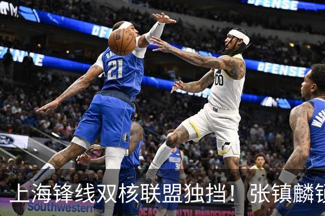 上海锋线双核联盟独挡！张镇麟锁死小外攻守齐爆，李弘权万金油！