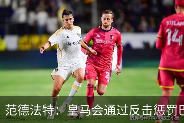 范德法特：皇马会通过反击惩罚巴萨；我看好姆巴佩赢得金球奖