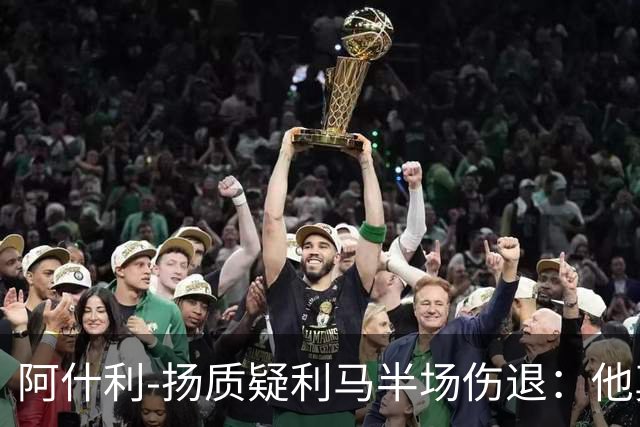 阿什利-扬质疑利马半场伤退：他真的受伤了吗？我不确定