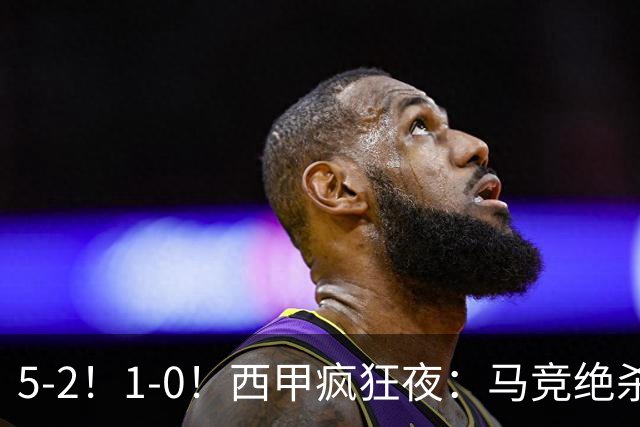 5-2！1-0！西甲疯狂夜：马竞绝杀，巴萨稳坐榜首，积分榜更新