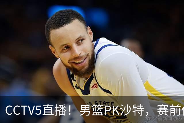 CCTV5直播！男篮PK沙特，赛前传来坏消息，郭士强能否顶住压力？